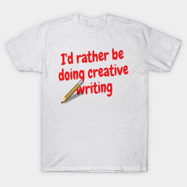 I'd rather be doing creative writing T-Shirt by Darksun's Designs